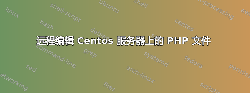 远程编辑 Centos 服务器上的 PHP 文件