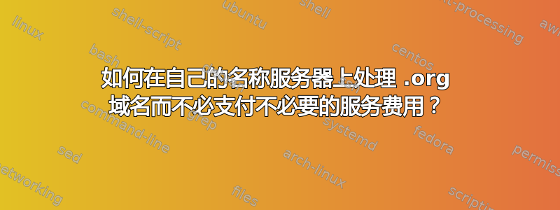 如何在自己的名称服务器上处理 .org 域名而不必支付不必要的服务费用？