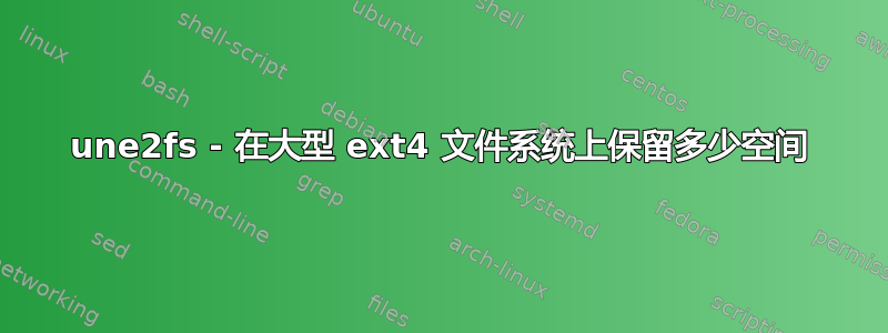 une2fs - 在大型 ext4 文件系统上保留多少空间