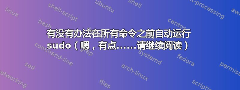 有没有办法在所有命令之前自动运行 sudo（嗯，有点......请继续阅读）