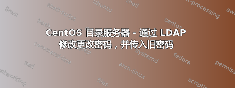 CentOS 目录服务器 - 通过 LDAP 修改更改密码，并传入旧密码