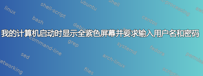 我的计算机启动时显示全紫色屏幕并要求输入用户名和密码