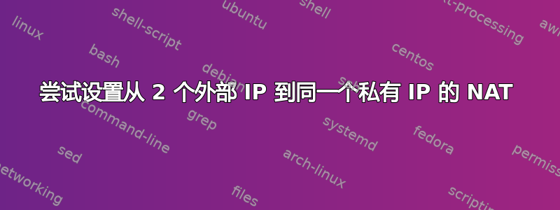 尝试设置从 2 个外部 IP 到同一个私有 IP 的 NAT