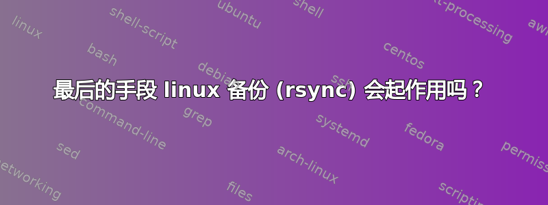 最后的手段 linux 备份 (rsync) 会起作用吗？