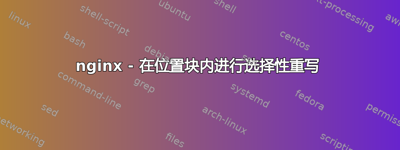 nginx - 在位置块内进行选择性重写