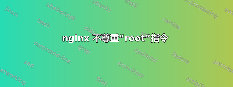 nginx 不尊重“root”指令