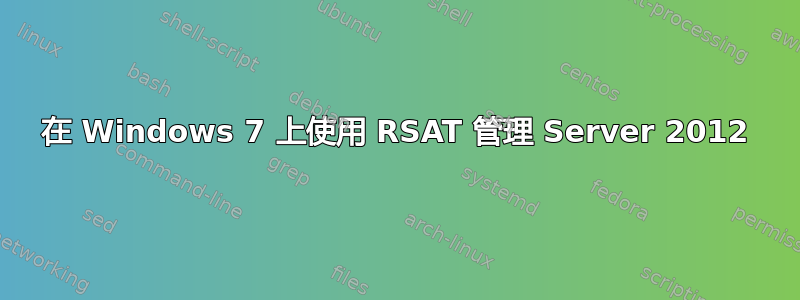 在 Windows 7 上使用 RSAT 管理 Server 2012