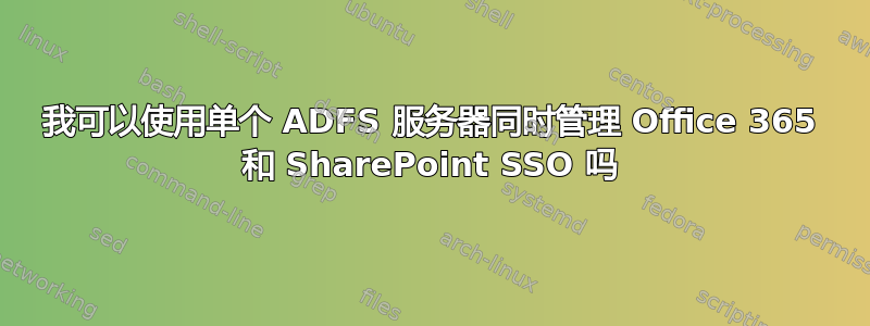我可以使用单个 ADFS 服务器同时管理 Office 365 和 SharePoint SSO 吗