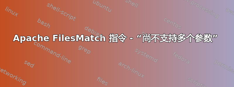 Apache FilesMatch 指令 - “尚不支持多个参数”