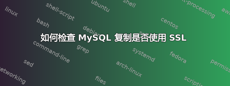 如何检查 MySQL 复制是否使用 SSL