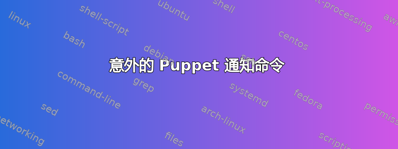 意外的 Puppet 通知命令