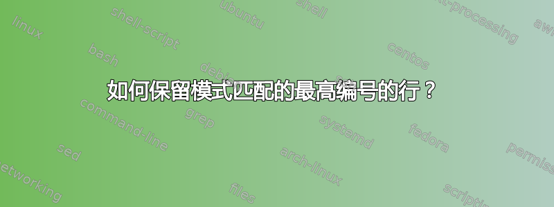 如何保留模式匹配的最高编号的行？