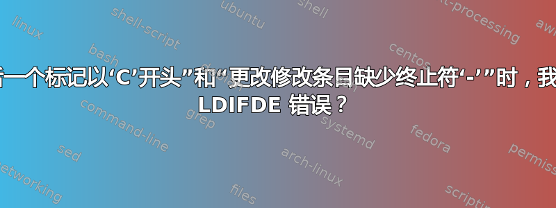 当出现“最后一个标记以‘C’开头”和“更改修改条目缺少终止符‘-’”时，我该如何解决 LDIFDE 错误？