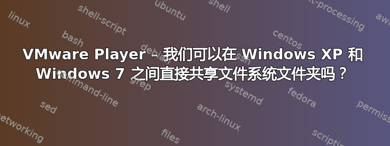 VMware Player – 我们可以在 Windows XP 和 Windows 7 之间直接共享文件系统文件夹吗？