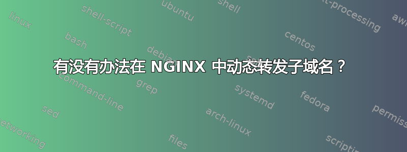 有没有办法在 NGINX 中动态转发子域名？