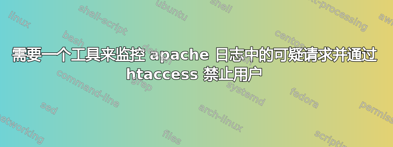 需要一个工具来监控 apache 日志中的可疑请求并通过 htaccess 禁止用户