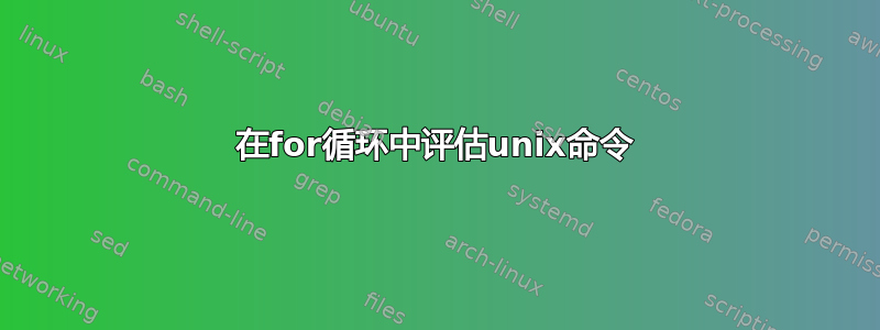 在for循环中评估unix命令