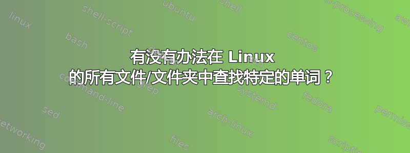 有没有办法在 Linux 的所有文件/文件夹中查找特定的单词？