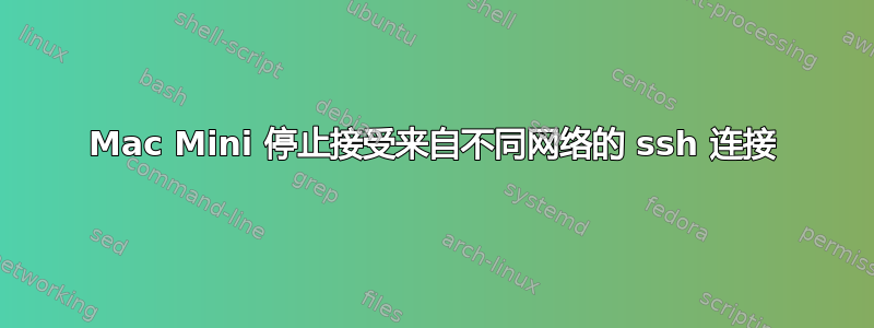 Mac Mini 停止接受来自不同网络的 ssh 连接