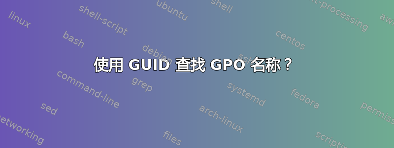 使用 GUID 查找 GPO 名称？