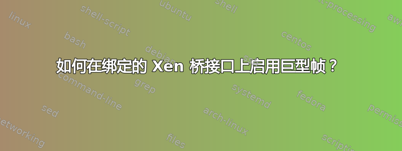 如何在绑定的 Xen 桥接口上启用巨型帧？