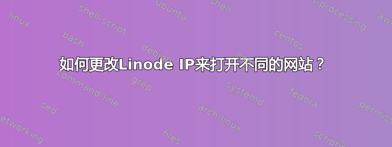 如何更改Linode IP来打开不同的网站？