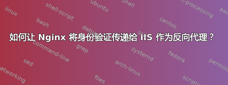 如何让 Nginx 将身份验证传递给 IIS 作为反向代理？