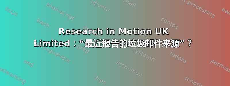 Research in Motion UK Limited：“最近报告的垃圾邮件来源”？