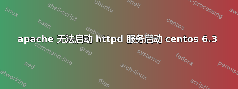 apache 无法启动 httpd 服务启动 centos 6.3