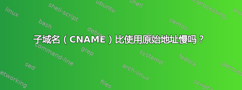 子域名（CNAME）比使用原始地址慢吗？