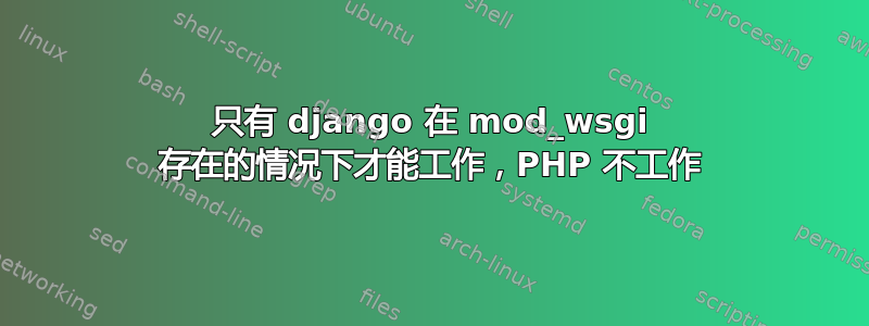 只有 django 在 mod_wsgi 存在的情况下才能工作，PHP 不工作