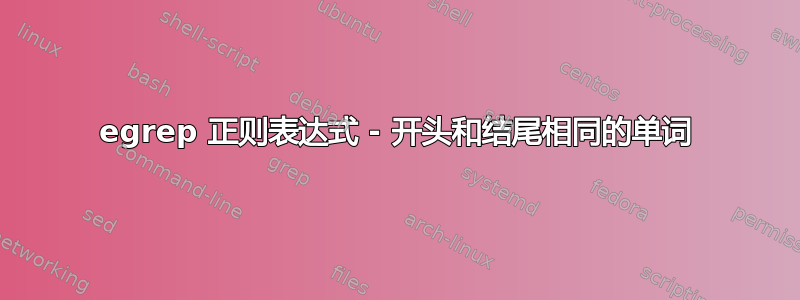 egrep 正则表达式 - 开头和结尾相同的单词