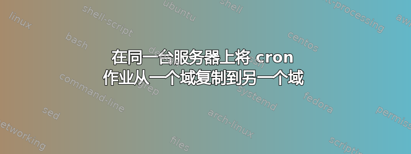 在同一台服务器上将 cron 作业从一个域复制到另一个域