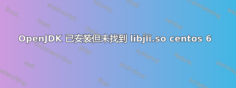 OpenJDK 已安装但未找到 libjli.so centos 6 