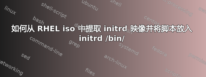 如何从 RHEL iso 中提取 initrd 映像并将脚本放入 initrd /bin/