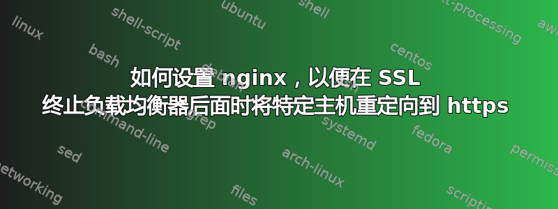 如何设置 nginx，以便在 SSL 终止负载均衡器后面时将特定主机重定向到 https