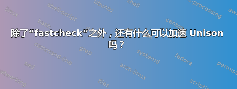 除了“fastcheck”之外，还有什么可以加速 Unison 吗？