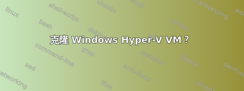 克隆 Windows Hyper-V VM？