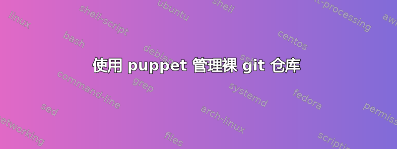 使用 puppet 管理裸 git 仓库