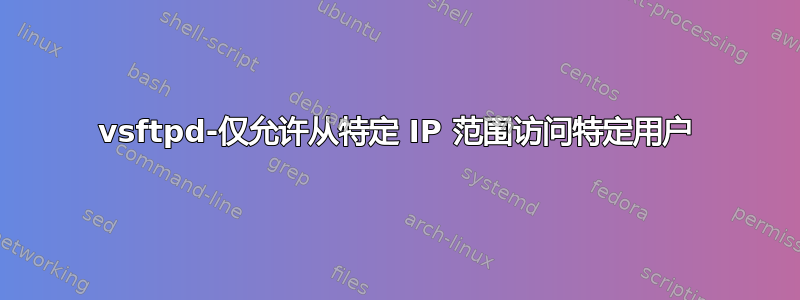 vsftpd-仅允许从特定 IP 范围访问特定用户