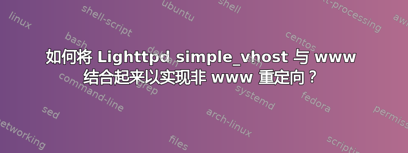 如何将 Lighttpd simple_vhost 与 www 结合起来以实现非 www 重定向？