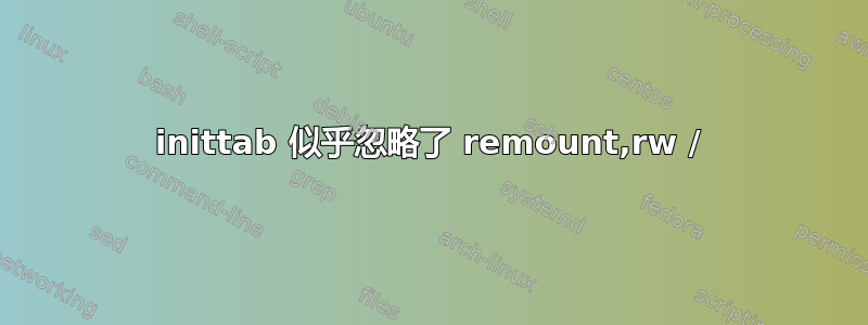 inittab 似乎忽略了 remount,rw /