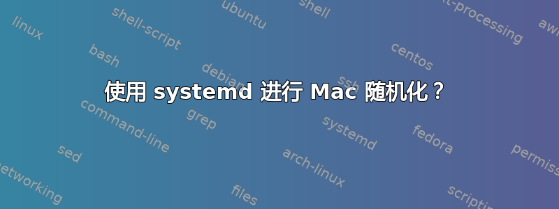 使用 systemd 进行 Mac 随机化？