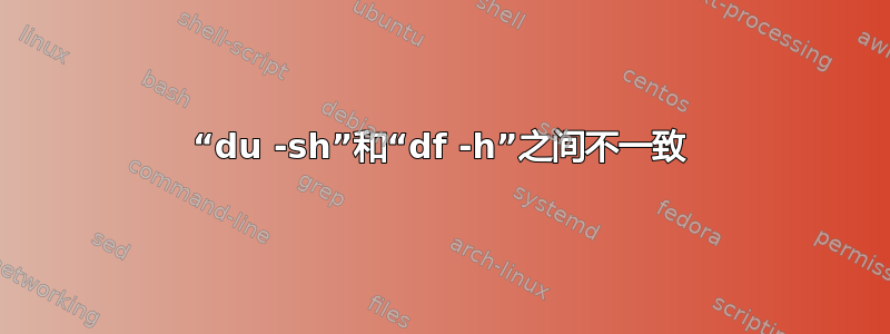 “du -sh”和“df -h”之间不一致