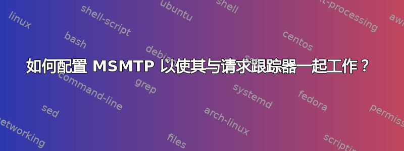 如何配置 MSMTP 以使其与请求跟踪器一起工作？