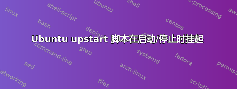 Ubuntu upstart 脚本在启动/停止时挂起