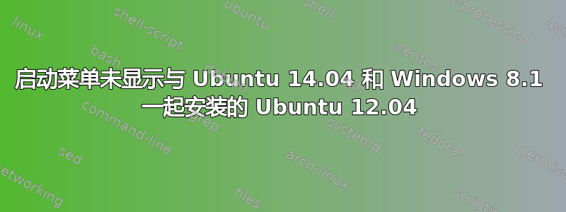 启动菜单未显示与 Ubuntu 14.04 和 Windows 8.1 一起安装的 Ubuntu 12.04