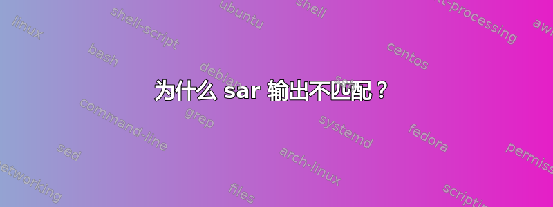 为什么 sar 输出不匹配？