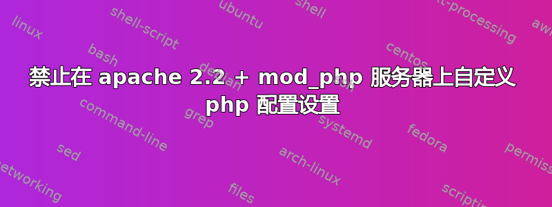 禁止在 apache 2.2 + mod_php 服务器上自定义 php 配置设置