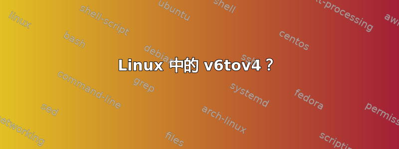 Linux 中的 v6tov4？